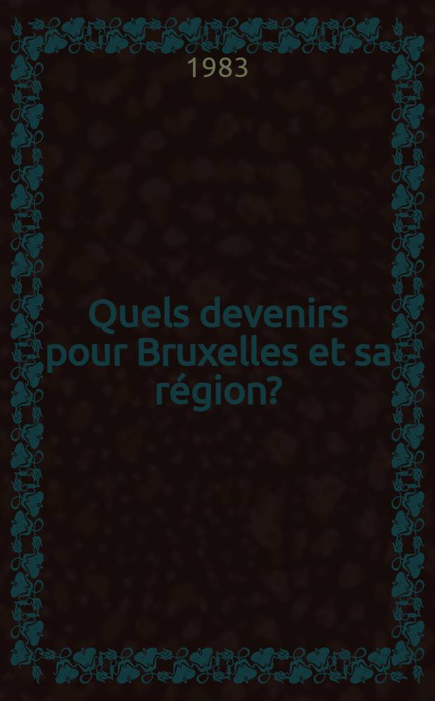 Quels devenirs pour Bruxelles et sa région? : Actes du Colloque organisé les 5, 6 et 9 déc. 1983 par l'Inst. de sociologie de l'Univ. libre de Bruxelles etc