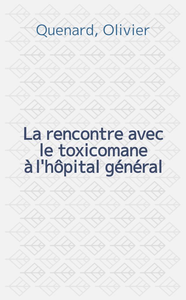 La rencontre avec le toxicomane à l'hôpital général : À propos de quelques aspects phénoménologiques et psychodynamiques : Thèse ..