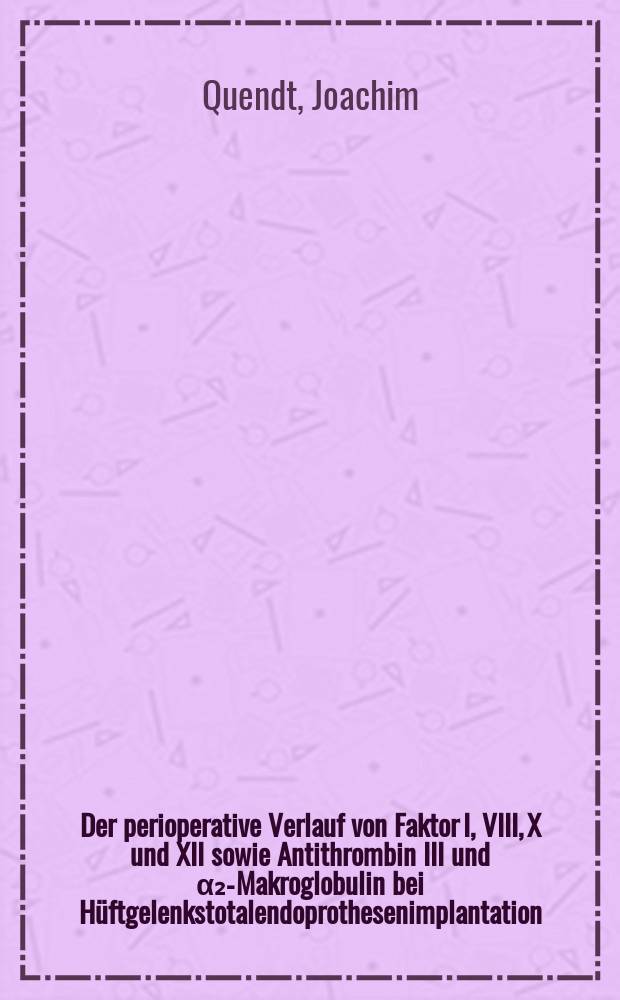 Der perioperative Verlauf von Faktor I, VIII, X und XII sowie Antithrombin III und α₂-Makroglobulin bei Hüftgelenkstotalendoprothesenimplantation : Inaug.-Diss
