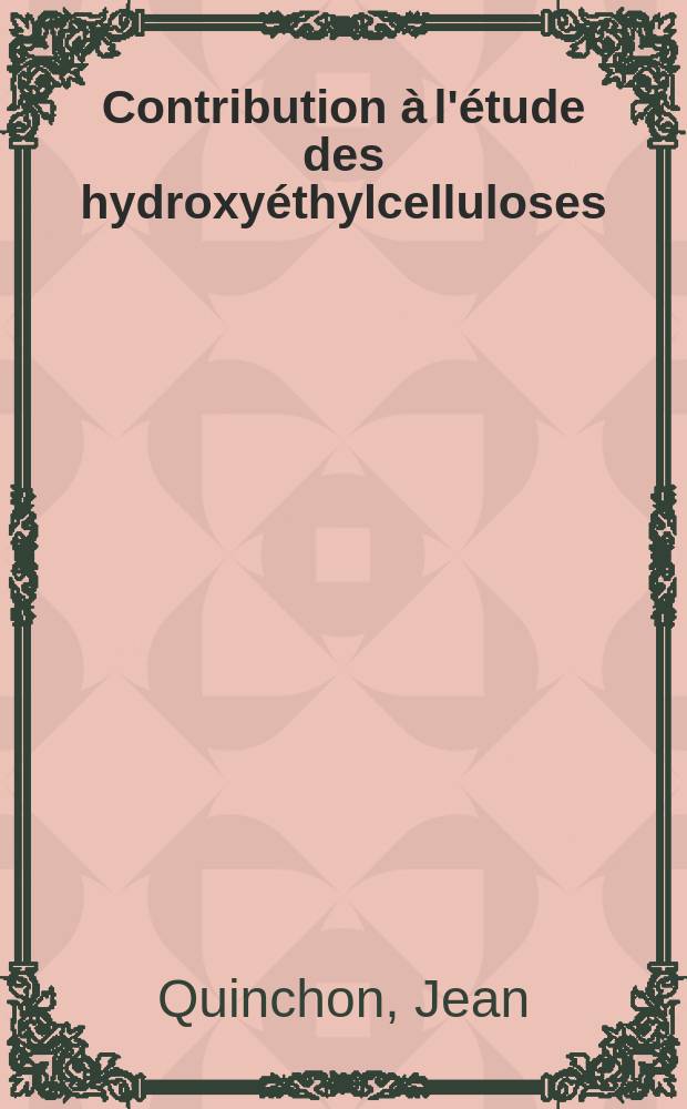 Contribution à l'étude des hydroxyéthylcelluloses: 1-re thèse; Propositions données par la Faculté: 2-e thèse: Thèses présentées à ... l'Univ. de Paris pour obtenir le grade de docteur ès sciences physiques / par Jean Quinchon