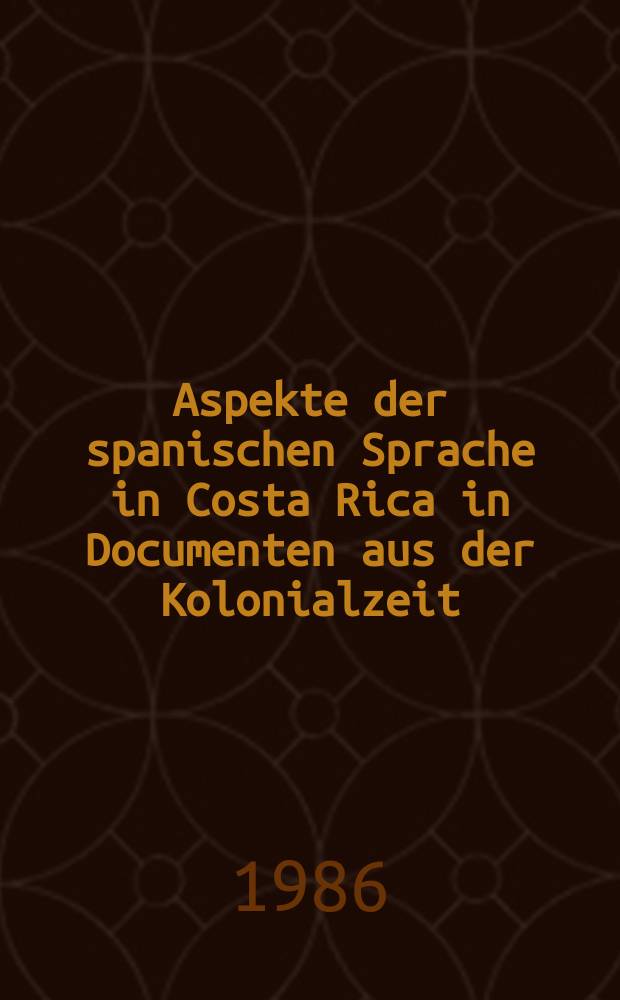 Aspekte der spanischen Sprache in Costa Rica in Documenten aus der Kolonialzeit : Inaug.-Diss