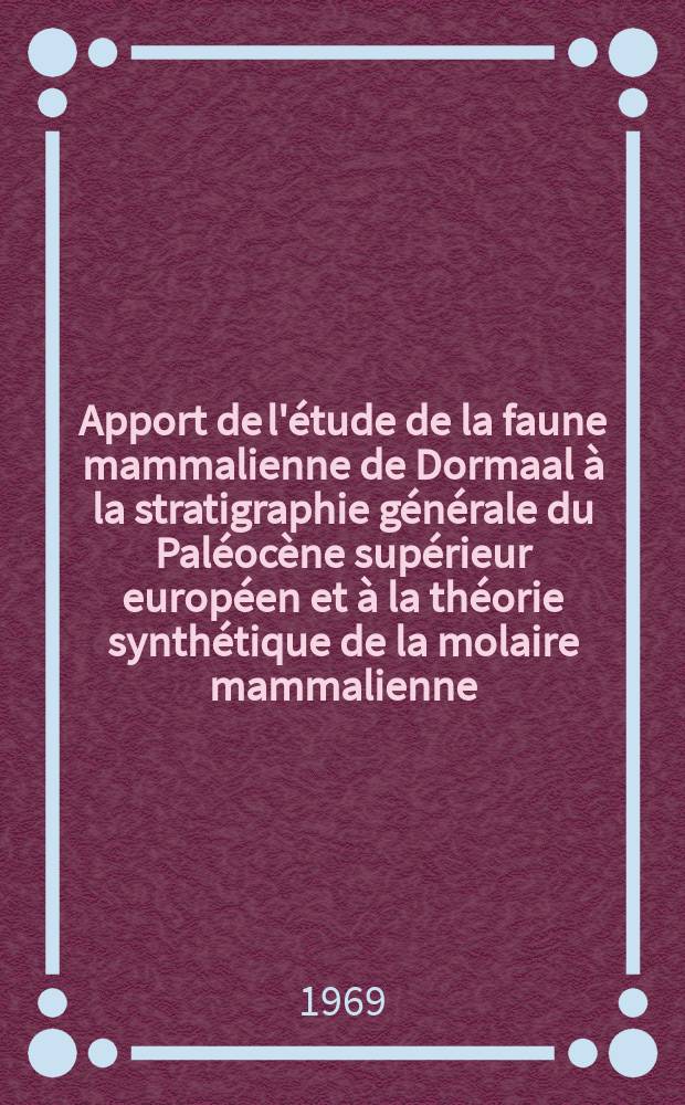 Apport de l'étude de la faune mammalienne de Dormaal à la stratigraphie générale du Paléocène supérieur européen et à la théorie synthétique de la molaire mammalienne