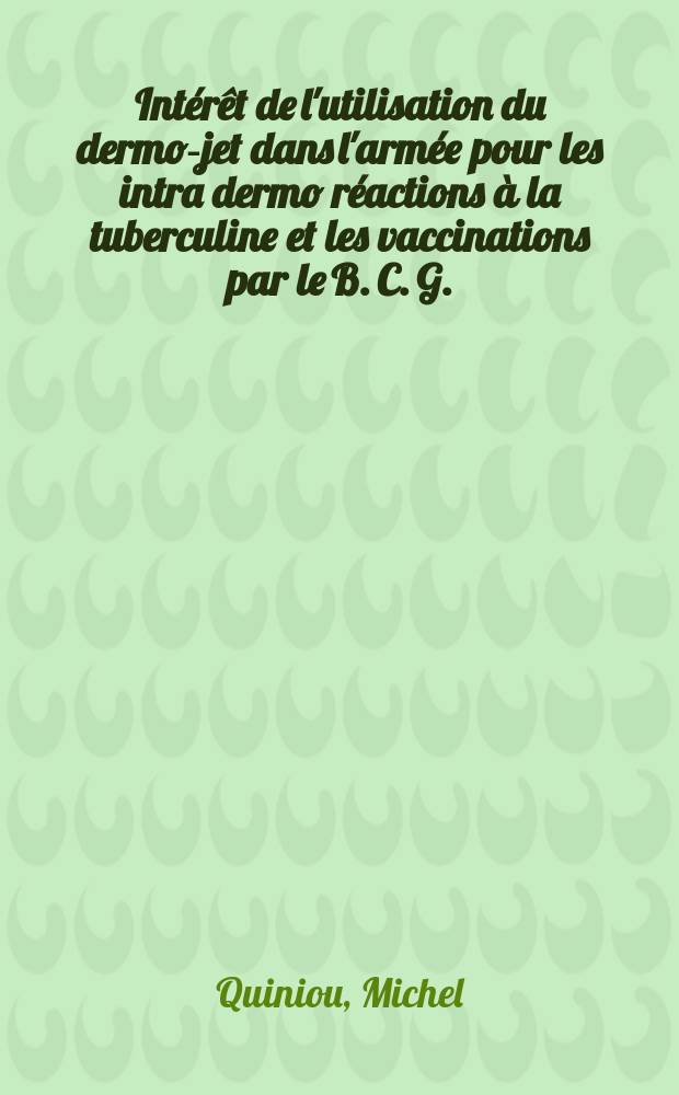 Intérêt de l'utilisation du dermo-jet dans l'armée pour les intra dermo réactions à la tuberculine et les vaccinations par le B. C. G. : Thèse ..