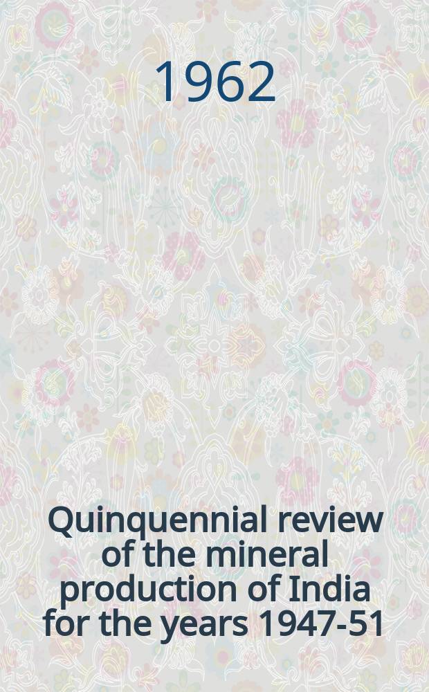 Quinquennial review of the mineral production of India for the years 1947-51
