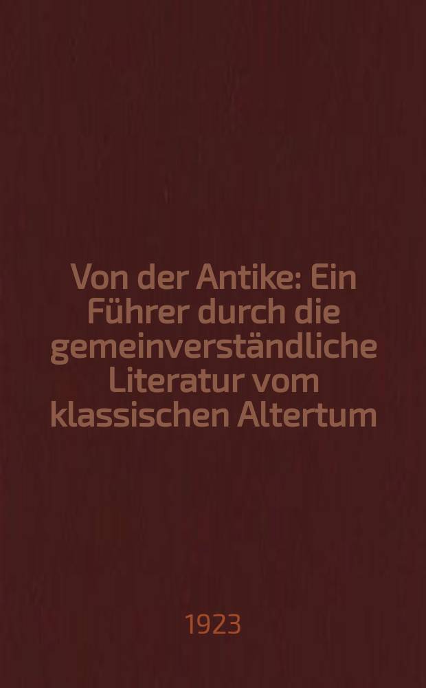 Von der Antike : Ein Führer durch die gemeinverständliche Literatur vom klassischen Altertum
