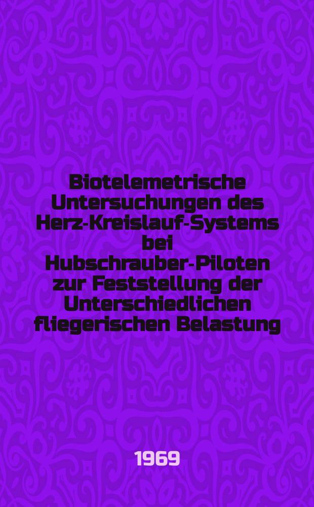 Biotelemetrische Untersuchungen des Herz-Kreislauf-Systems bei Hubschrauber-Piloten zur Feststellung der Unterschiedlichen fliegerischen Belastung : Inaug.-Diss. ... der ... Med. Fakultät ... der ... Univ. zu Bonn
