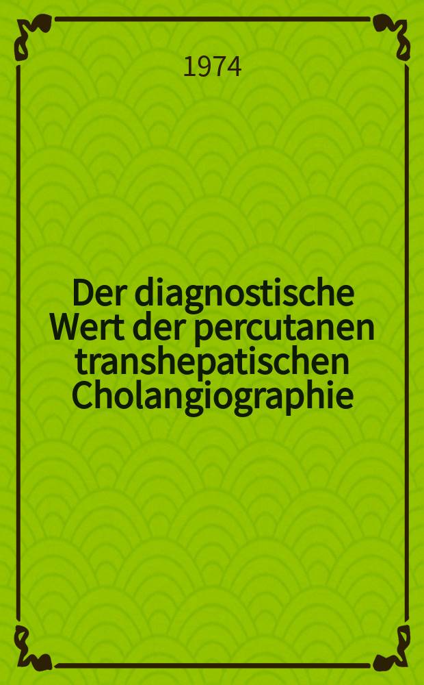 Der diagnostische Wert der percutanen transhepatischen Cholangiographie : Eine Auswertung von 118 PTC aus den Jahren 1968-72 : Inaug.-Diss. ... der ... Med. Fak. der ... Univ. Erlangen-Nürnberg