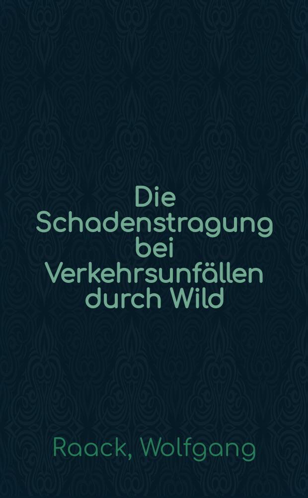 Die Schadenstragung bei Verkehrsunfällen durch Wild : Die Beurteilung eines neuen Schadensfalles im Bereich der Gefährdungshaftung : Inaug.-Diss. ... einer ... Rechtswissenschaftlichen Fakultät der Univ. zu Köln