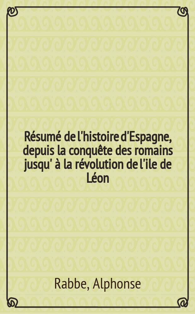 Résumé de l'histoire d'Espagne, depuis la conquête des romains jusqu' à la révolution de l'ile de Léon