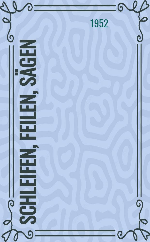 Schleifen, Feilen, Sägen