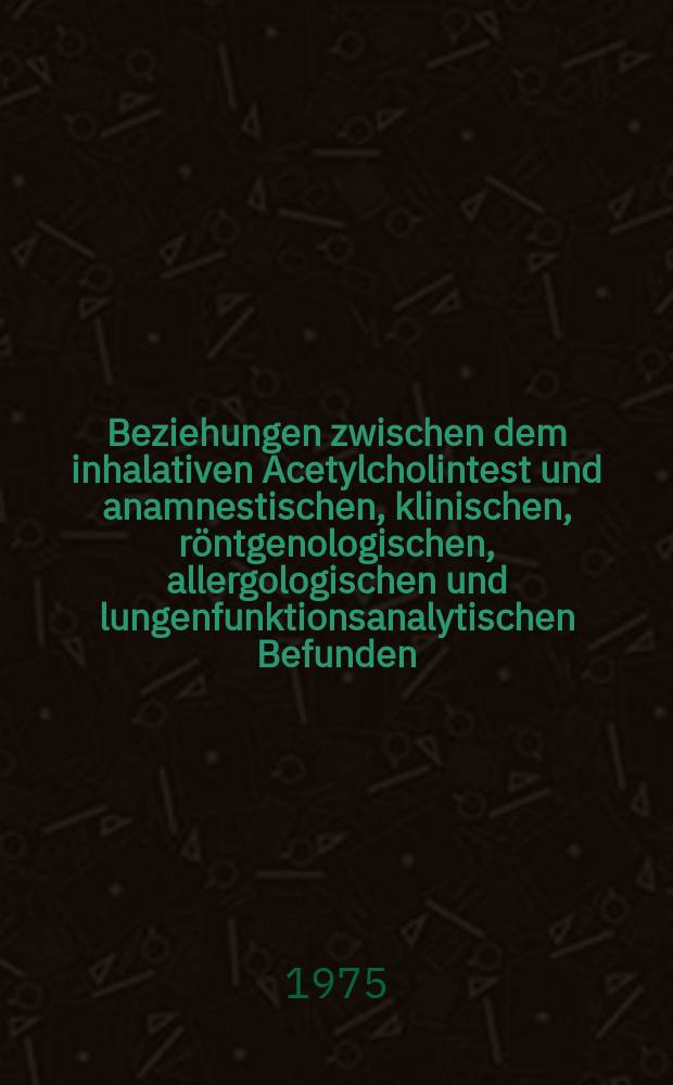 Beziehungen zwischen dem inhalativen Acetylcholintest und anamnestischen, klinischen, röntgenologischen, allergologischen und lungenfunktionsanalytischen Befunden : Inaug.-Diss. ... der ... Med. Fak. der ... Univ. zu Bonn