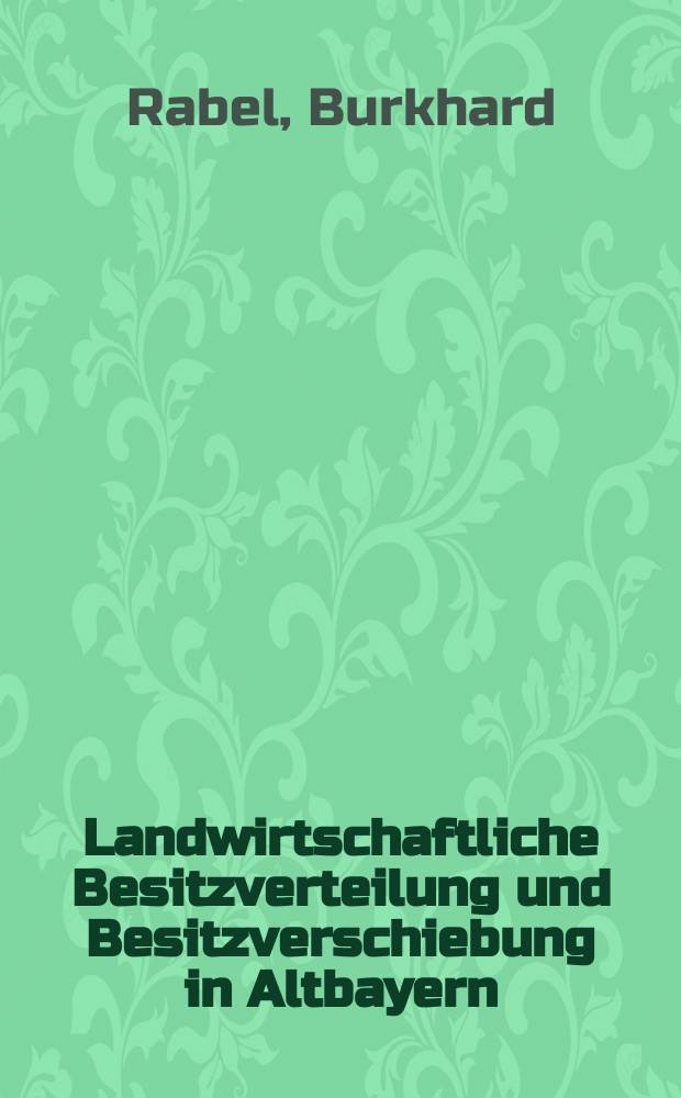 Landwirtschaftliche Besitzverteilung und Besitzverschiebung in Altbayern : Mit einem Anhang: Die Güterzertrümmerungsstatistik in Deutschland und Österreich