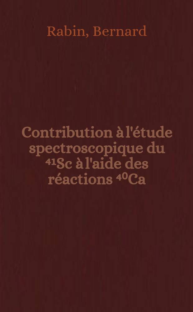 Contribution à l'étude spectroscopique du ⁴¹Sc à l'aide des réactions ⁴⁰Ca (p, p) ⁴⁰Ca, ⁴⁰Ca (d, np) ⁴⁰CaET ⁴⁰Ca(pγ) ⁴¹Sc : Thèse prés. à ... l'Univ. Louis-Pasteur de Strasbourg ..