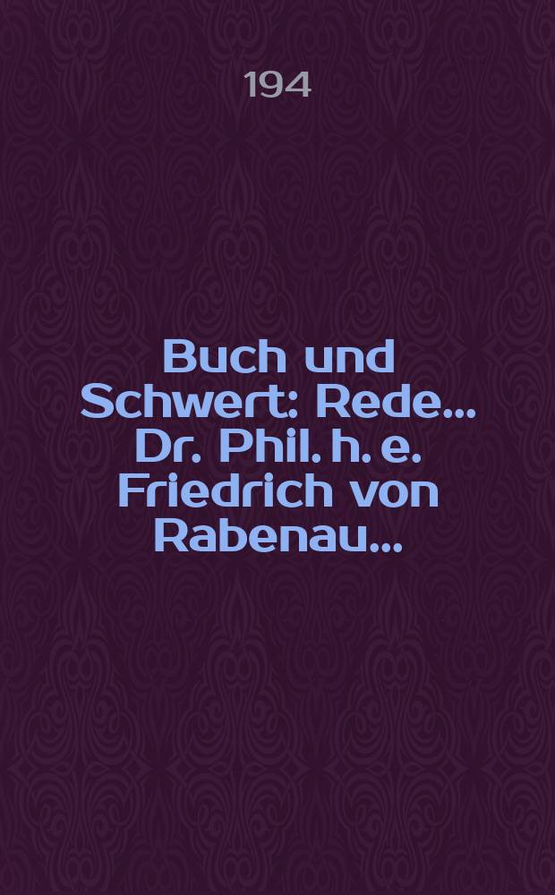 Buch und Schwert : Rede ... Dr. Phil. h. e. Friedrich von Rabenau ... : Gehalten am 28. Oktober 1940 ... anläßlich der Herbstveranstaltungen für das deutsche Schrifttum 1940