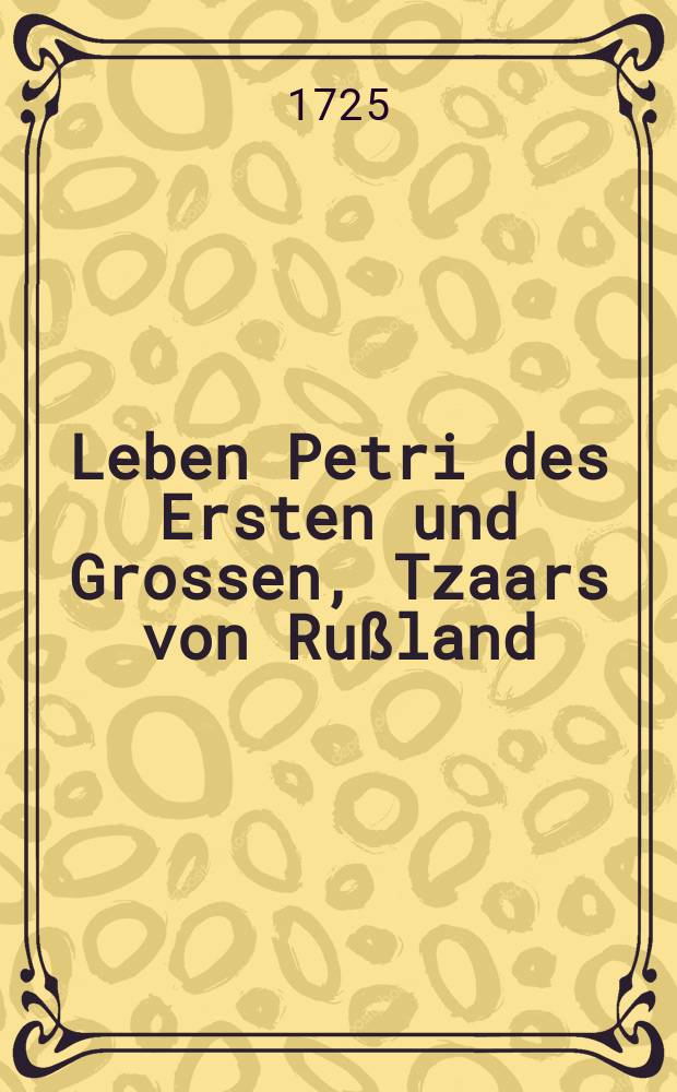 Leben Petri des Ersten und Grossen, Tzaars von Rußland