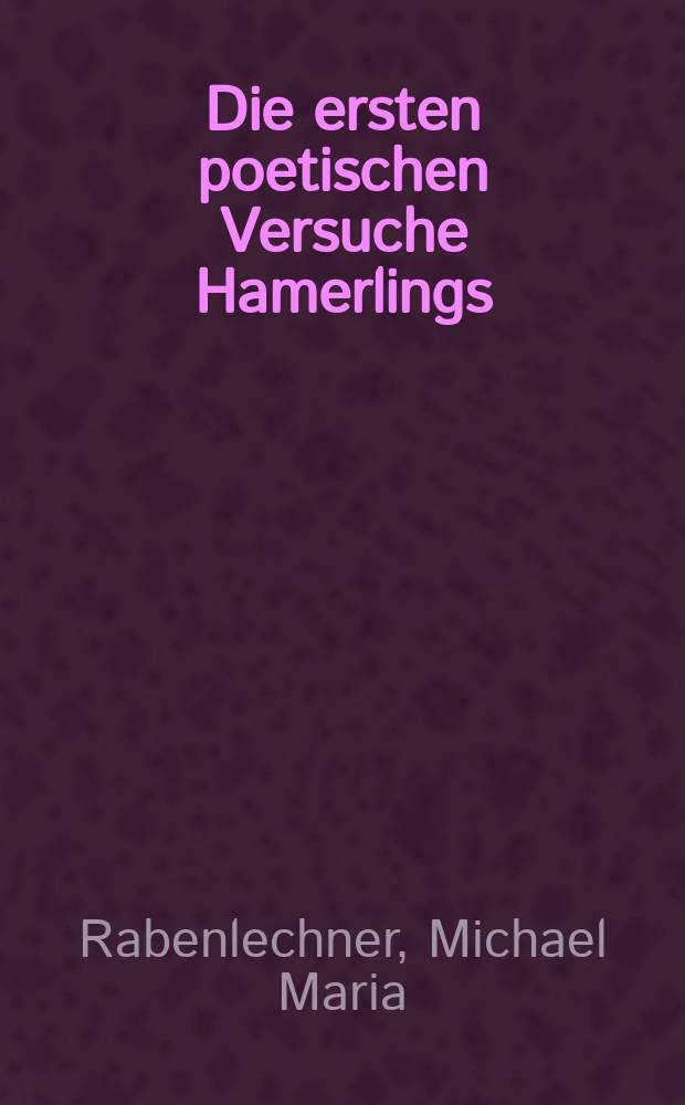 Die ersten poetischen Versuche Hamerlings : Zur Geschichte seines Zwettler Aufenthalts