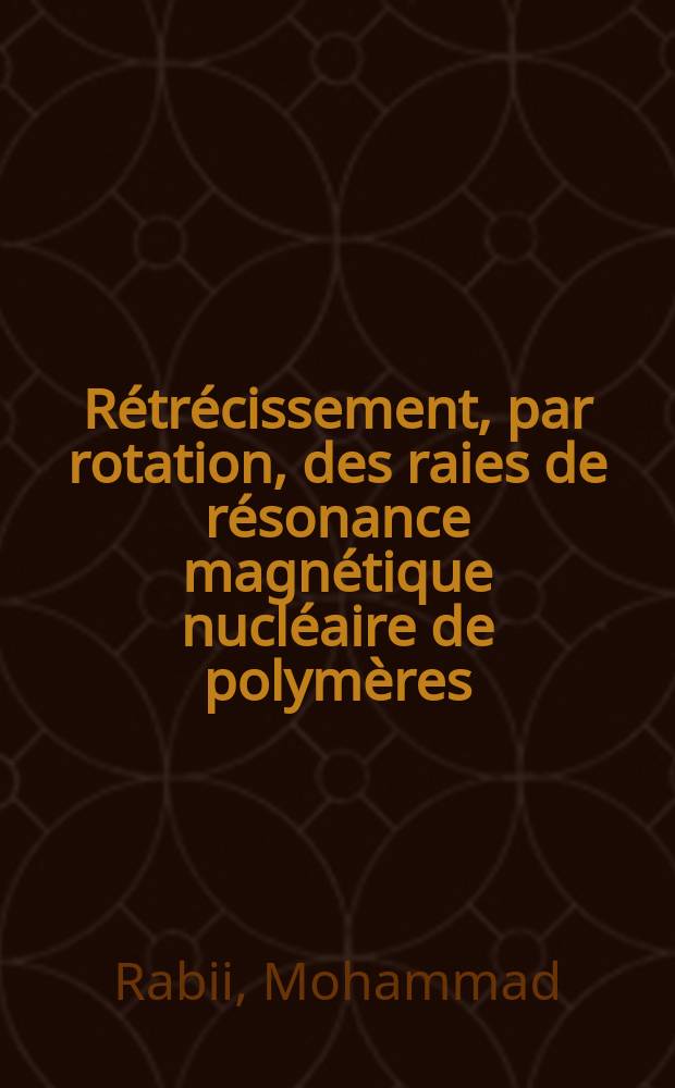 Rétrécissement, par rotation, des raies de résonance magnétique nucléaire de polymères : Étude des déplacements chimiques et des mouvements moléculaires : Thèse prés. à l'Univ. de Paris VI ..
