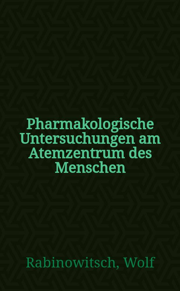 Pharmakologische Untersuchungen am Atemzentrum des Menschen : Von der Medizinischen Fak. der Universität Königsberg i. Pr. Preisgekrönte arbeit : Inaug.-Diss. ... der ... Medizinischen Fak. der Universität Königsberg Pr