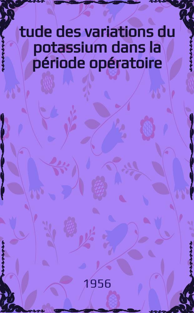 &Eacute;tude des variations du potassium dans la p&eacute;riode op&eacute;ratoire : Th&egrave;se pour le doctorat en m&eacute;d. (dipl&ocirc;me d'&Eacute;tat)