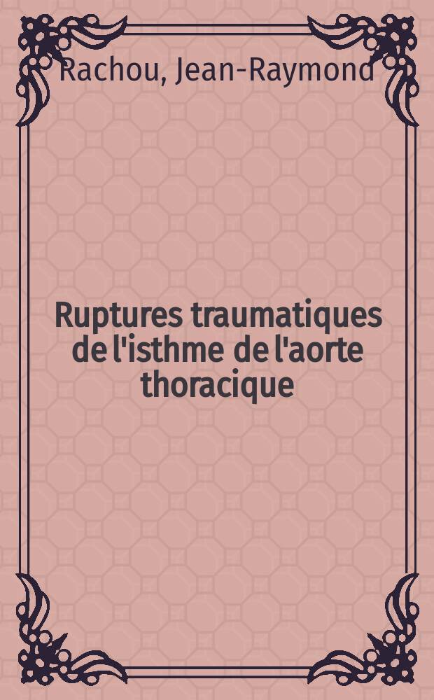 Ruptures traumatiques de l'isthme de l'aorte thoracique : À propos de 5 observations : Thèse ..