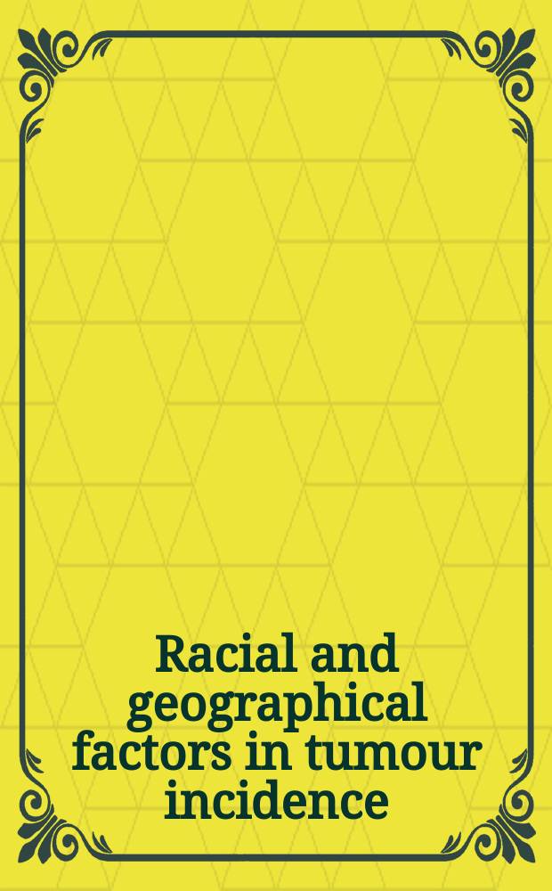Racial and geographical factors in tumour incidence : ... The papers read at the Second symposium of the Pfizer foundation of the Post-graduate medical school, Univ. of Edinburgh, 1966