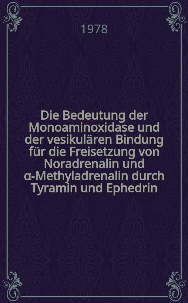 Die Bedeutung der Monoaminoxidase und der vesikulären Bindung für die Freisetzung von Noradrenalin und α-Methyladrenalin durch Tyramin und Ephedrin : Inaug.-Diss