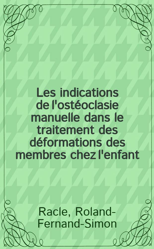 Les indications de l'ostéoclasie manuelle dans le traitement des déformations des membres chez l'enfant : Thèse présentée pour le doctorat en méd