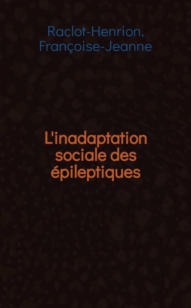 L'inadaptation sociale des épileptiques : Causes, conséquences, remèdes et perspectives d'avenir : Thèse pour le doctorat en méd. (diplôme d'État)