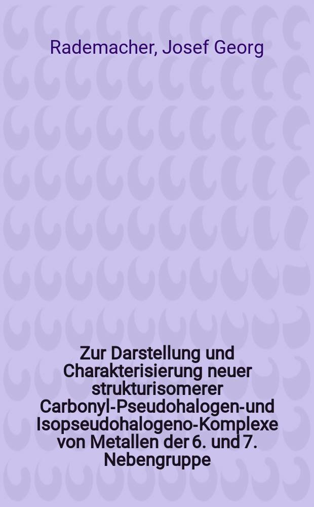 Zur Darstellung und Charakterisierung neuer strukturisomerer Carbonyl-Pseudohalogeno- und Isopseudohalogeno-Komplexe von Metallen der 6. und 7. Nebengruppe : Inaug.-Diss