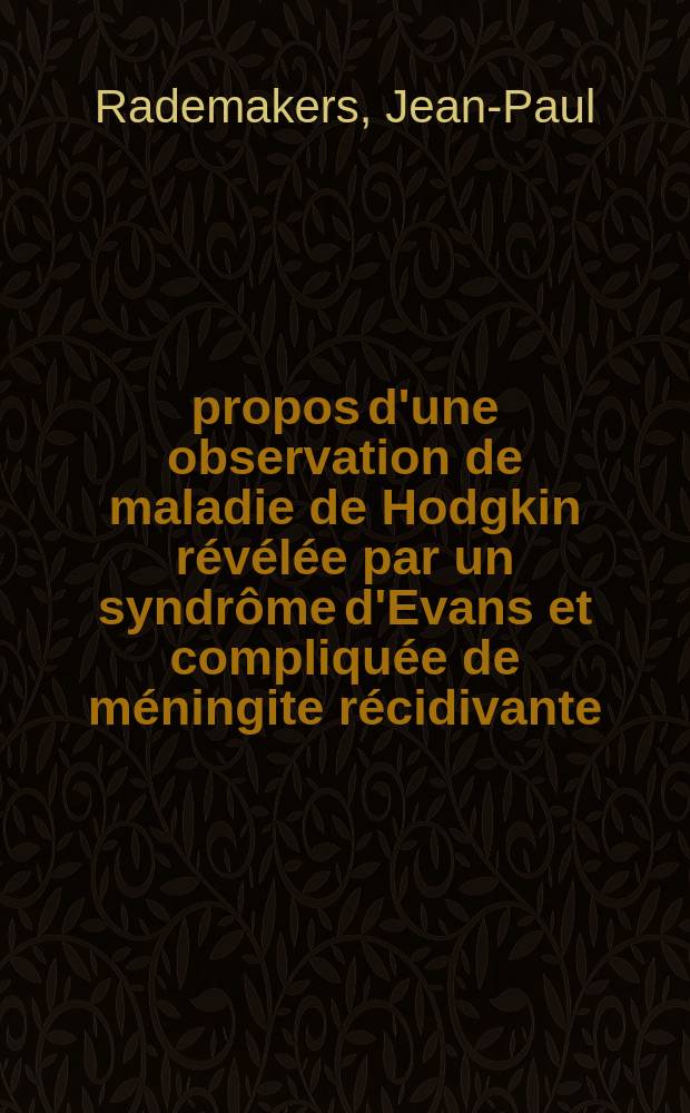À propos d'une observation de maladie de Hodgkin révélée par un syndrôme d'Evans et compliquée de méningite récidivante : Thèse ..