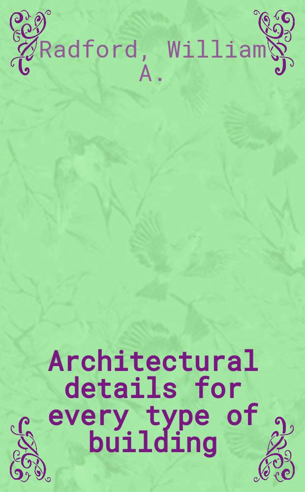 Architectural details for every type of building : A practical guide for architects, draftsmen, contracts, builders, lumber dealers and mill men