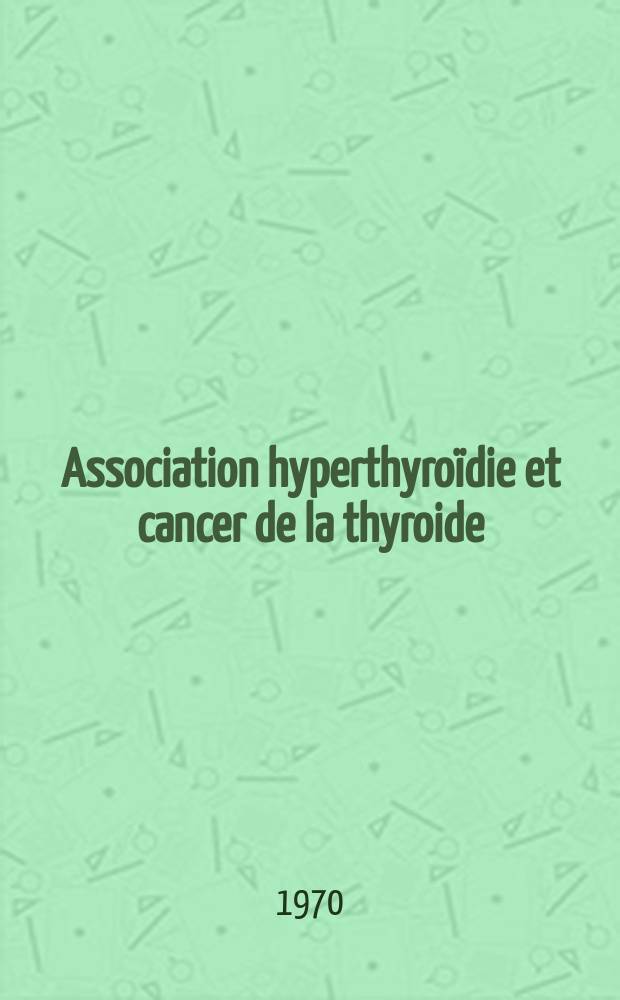 Association hyperthyroïdie et cancer de la thyroide : (Adénome et goitre hétéromultinodulaire toxiques dégénérés exclus) : Thèse ..