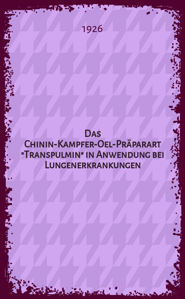 Das Chinin-Kampfer-Oel-Präparart "Transpulmin" in Anwendung bei Lungenerkrankungen : Inaug.-Diss. der ... Medizinischen Fakultät der Albertus-Universität zu Königsberg i. Pr. ..