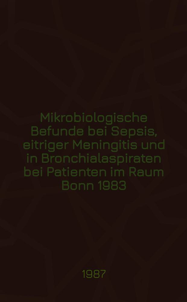 Mikrobiologische Befunde bei Sepsis, eitriger Meningitis und in Bronchialaspiraten bei Patienten im Raum Bonn 1983 : Inaug.-Diss