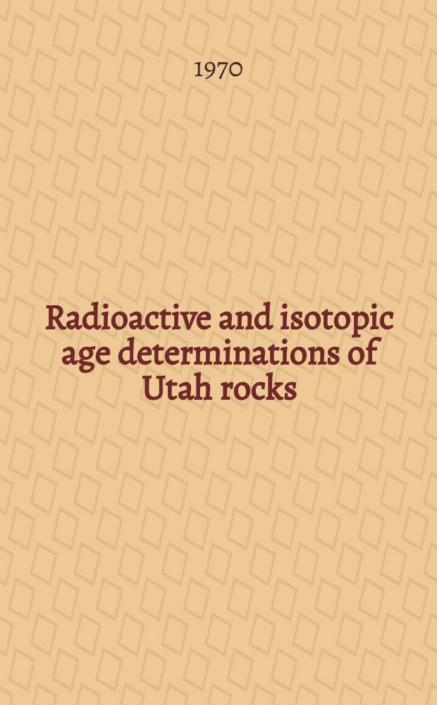 Radioactive and isotopic age determinations of Utah rocks : Symposium