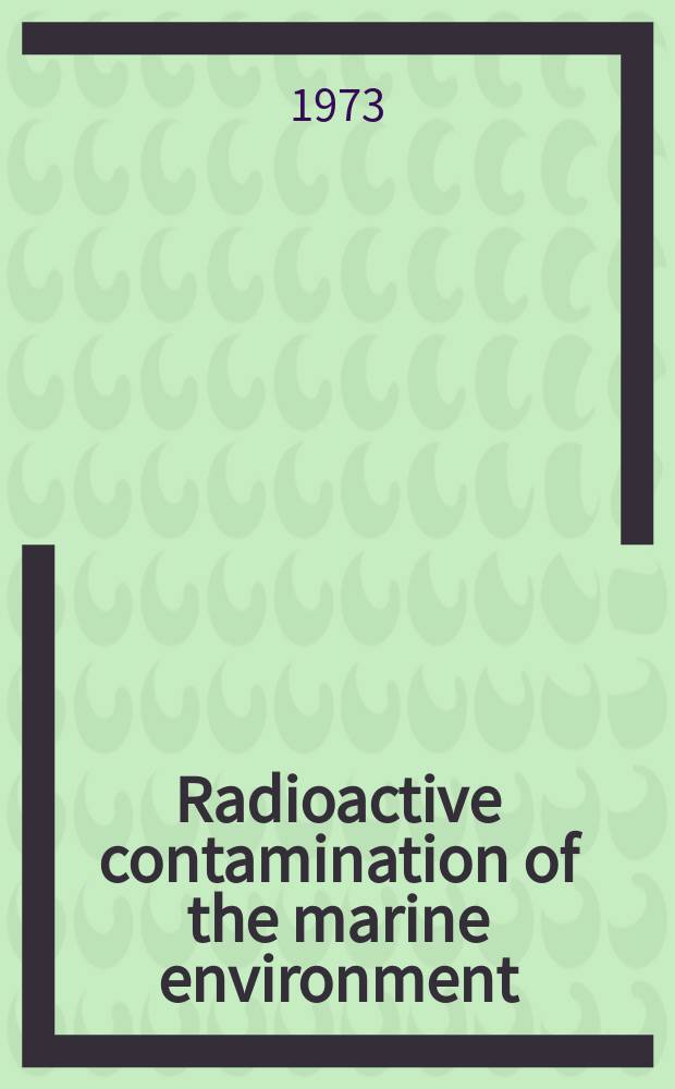Radioactive contamination of the marine environment : Proceedings of a Symposium on the interaction of radioactive contaminants with the constituents of the marine environment held by the Intern. atomic energy agency in Seattle, United States of America, 10-14 July 1972