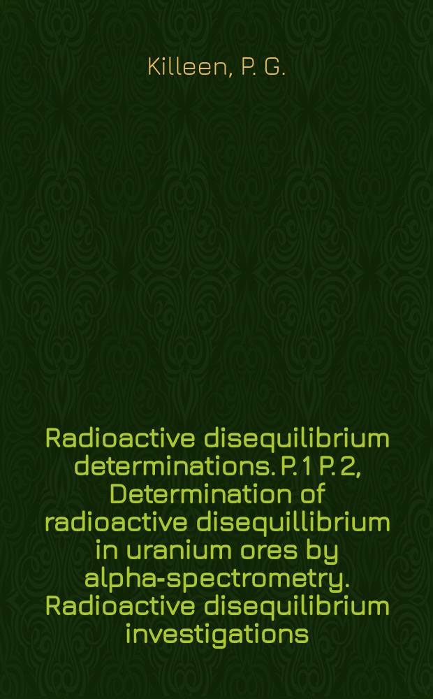 Radioactive disequilibrium determinations. P. 1 P. 2, Determination of radioactive disequillibrium in uranium ores by alpha-spectrometry. Radioactive disequilibrium investigations, Elliot lake area, Ontario