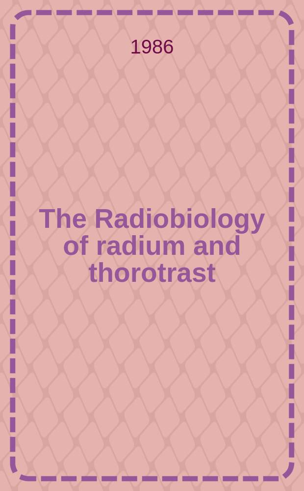 The Radiobiology of radium and thorotrast : Proc. of a Symp. held at Neuherberg 29.-31. Oct. 1984