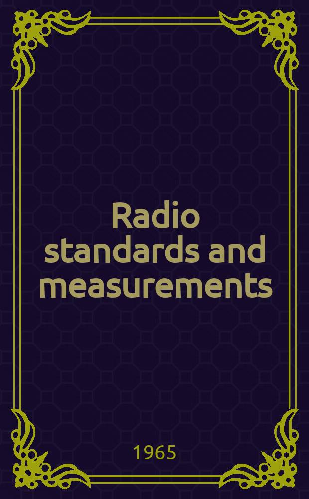 Radio standards and measurements : Proceedings of Commission I on radio measurements and standards during the XIVth General assembly of URSI, Tokyo, Sept., 1963