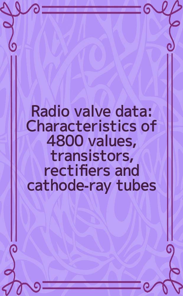 Radio valve data : Characteristics of 4800 values, transistors, rectifiers and cathode-ray tubes