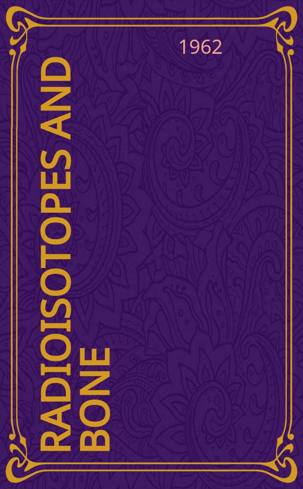 Radioisotopes and bone : Papers and discussions of the Symposium organized by the Council for international organizations of medical sciences, established under the joint auspices of UNESCO & WHO, held at the ... Princeton, New Jersey, from Aug. 29th to Sept. 2nd, 1960