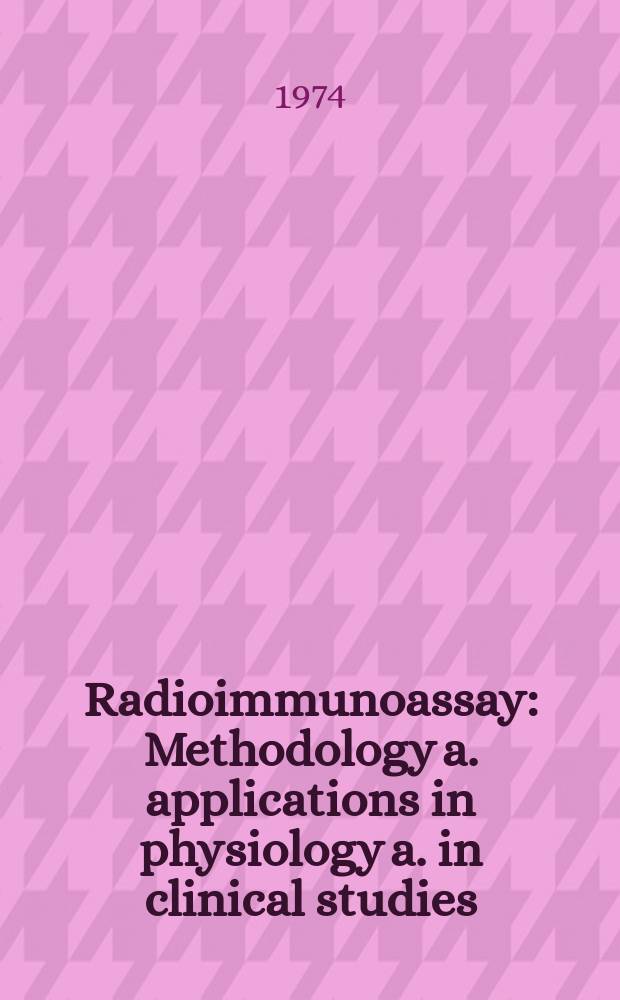 Radioimmunoassay : Methodology a. applications in physiology a. in clinical studies