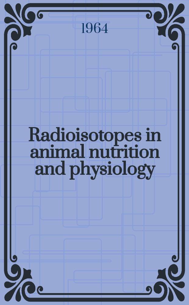 Radioisotopes in animal nutrition and physiology : Proceedings of the Symposium of the use of radioisotopes in animal nutrition and physiology, jointly organized by the International atomic energy agency and the Food and agriculture organization on the United Nations and held in Prague, 23-27 Nov. 1964