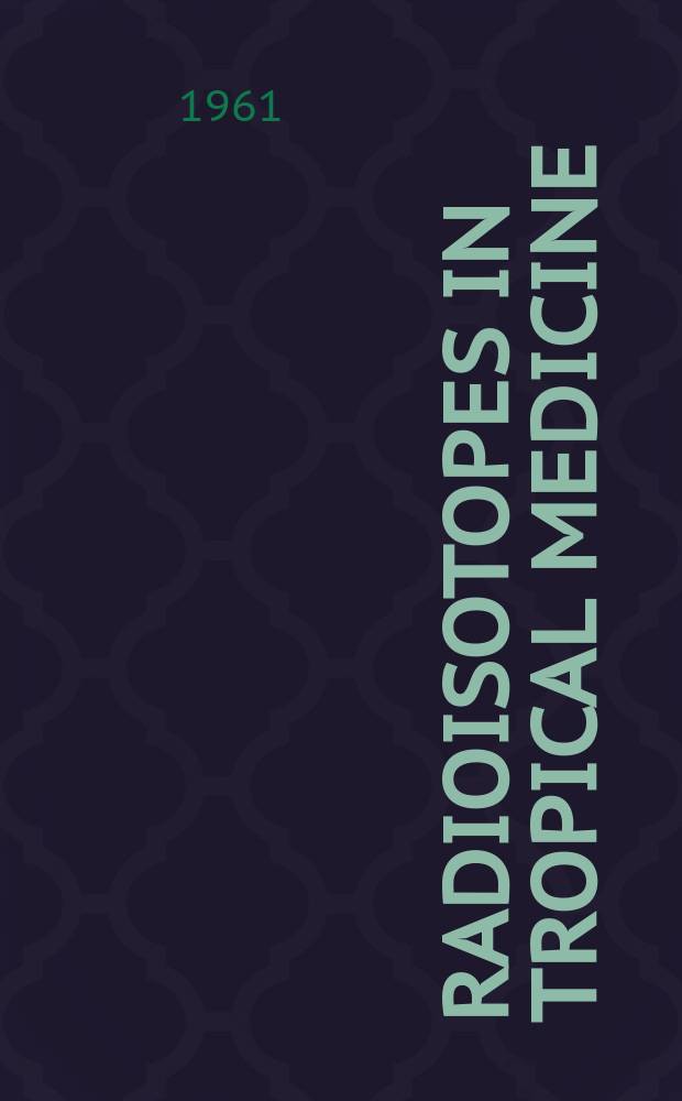 Radioisotopes in tropical medicine : Proceedings of the Symposium on the use of radioisotopes in the study of endemic and tropical diseases