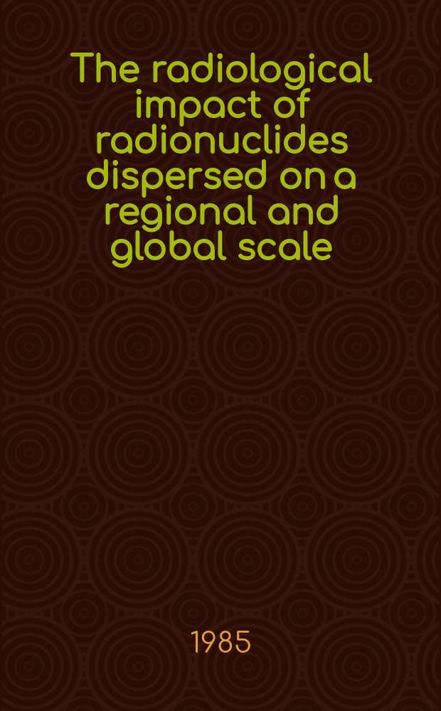 The radiological impact of radionuclides dispersed on a regional and global scale : Methods for assessment a. their application : Rep. based on Advisory group meet. organized by the IAEA a. held in Vienna, 1-4 June 1982