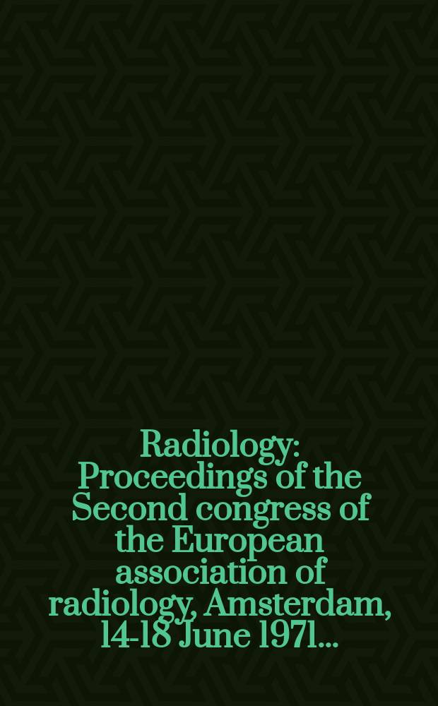 Radiology : Proceedings of the Second congress of the European association of radiology, Amsterdam, 14-18 June 1971 ..