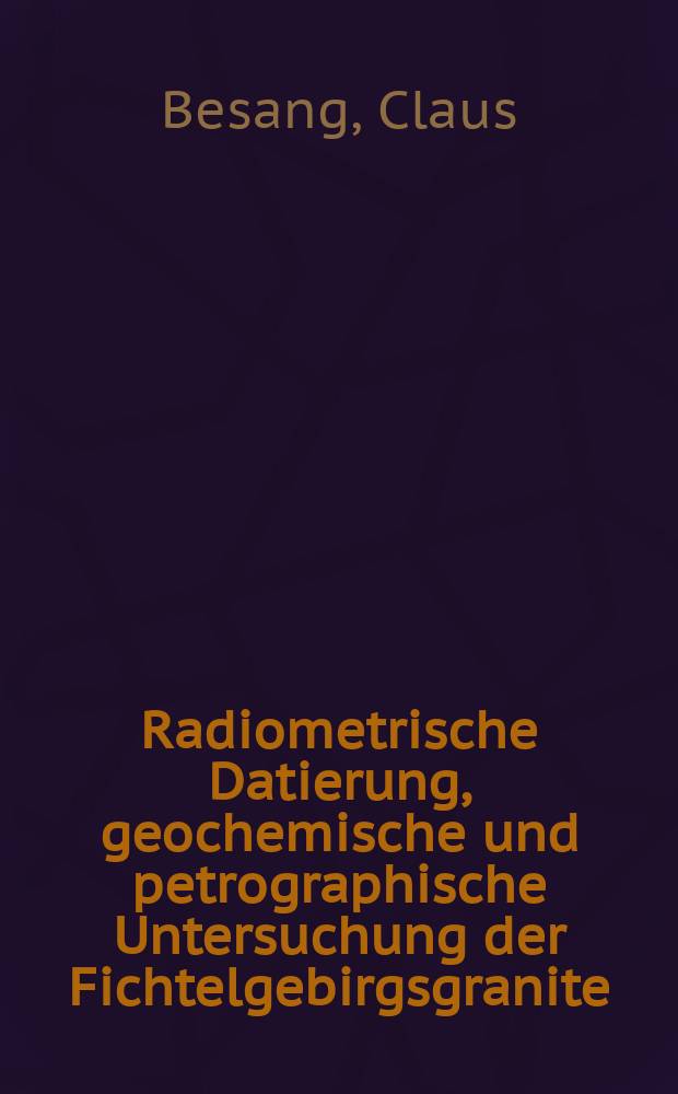 Radiometrische Datierung, geochemische und petrographische Untersuchung der Fichtelgebirgsgranite