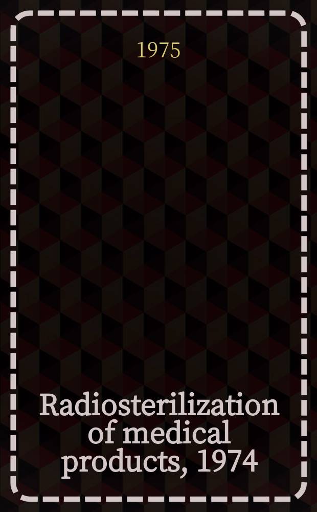 Radiosterilization of medical products, 1974 : Proceedings of the Symposium on ionizing radiation for sterilization of medical products and biological tissues held by the Intern. atomic energy agency at Bombay, 9-13 Dec. 1974