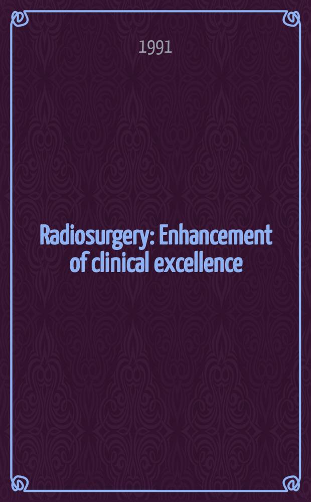 Radiosurgery : Enhancement of clinical excellence : Sel. proc. of the Harvard radiosurgery update course, Boston, Mass., June 11-13, 1990