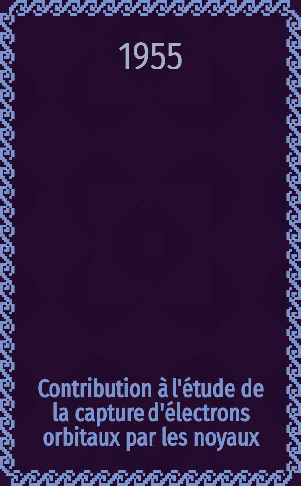 Contribution à l'étude de la capture d'électrons orbitaux par les noyaux: Application à ⁷⁹Kr: 1-re thèse; Propositions données par la Faculté: 2-e thèse: Thèses présentées à ... l'Univ. de Paris pour obtenir le grade de docteur ès sciences physiques / par Pierre Radvanyi